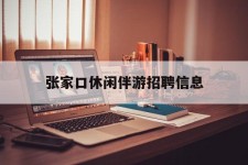 徐州张家口休闲伴游雇用信息(张家口休闲伴游雇用信息最新)