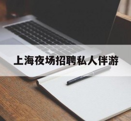徐州上海夜场雇用私家伴游(上海雇用高端伴游一天20万)