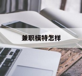 徐州兼职模特如何(哪里能够做模特兼职工做)