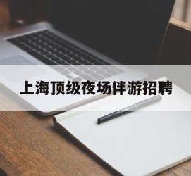 徐州上海顶级夜场伴游雇用(上海顶级夜场伴游雇用网)