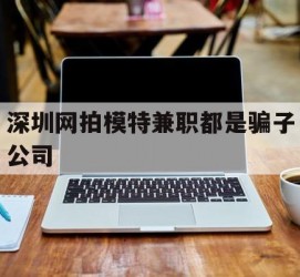 徐州深圳网拍模特兼职都是骗子公司(雇用网拍模特是实是假)