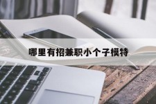 徐州哪里有招兼职小个子模特(哪里有招兼职小个子模特的)