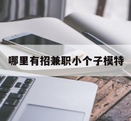 徐州哪里有招兼职小个子模特(哪里有招兼职小个子模特的)
