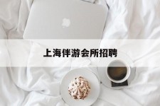 徐州上海伴游会所雇用(上海伴游雇用月入20)