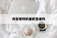徐州淘宝模特的兼职靠谱吗(淘宝上的兼职模特是实的吗)