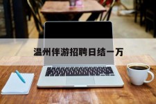 徐州包罗温州伴游雇用日结一万的词条