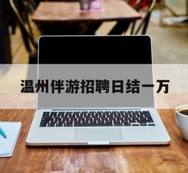 徐州包罗温州伴游雇用日结一万的词条