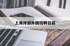 徐州上海伴游外围雇用日薪(上海雇用伴游年薪8000万)