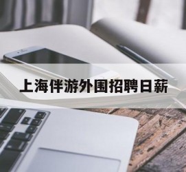 徐州上海伴游外围雇用日薪(上海雇用伴游年薪8000万)