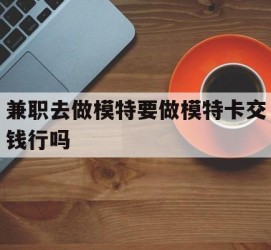 徐州关于兼职去做模特要做模特卡交钱行吗的信息