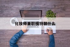 徐州化装师兼职模特聊什么(兼职化装师怎么样)
